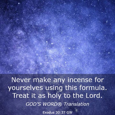 Picture 03 - Exodus 30:37 GW - Never make any incense for yourselves using this - Bible Verse Picture