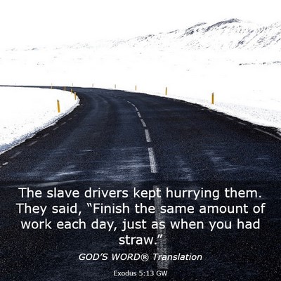 Picture 03 - Exodus 5:13 GW - The slave drivers kept hurrying them. They said, - Bible Verse Picture
