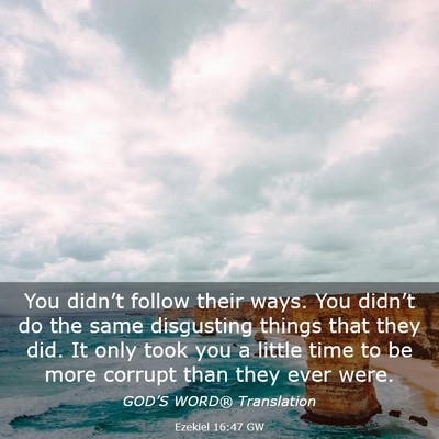 Picture 03 - Ezekiel 16:47 GW - You didn’t follow their ways. You didn’t do - Bible Verse Picture