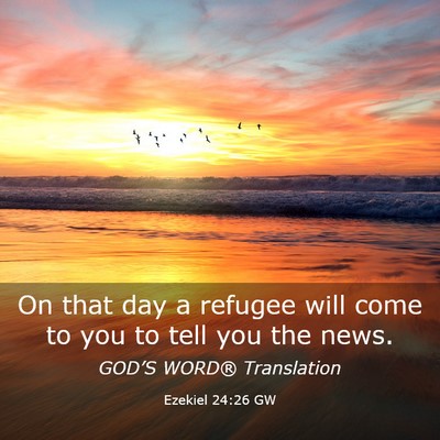 Picture 03 - Ezekiel 24:26 GW - On that day a refugee will come to you to tell - Bible Verse Picture