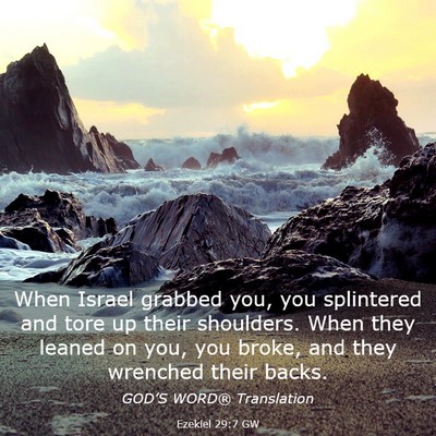 Picture 03 - Ezekiel 29:7 GW - When Israel grabbed you, you splintered and tore - Bible Verse Picture