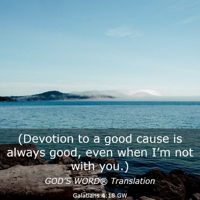 Picture 03 - Galatians 4:18 GW - (Devotion to a good cause is always good, even - Bible Verse Picture