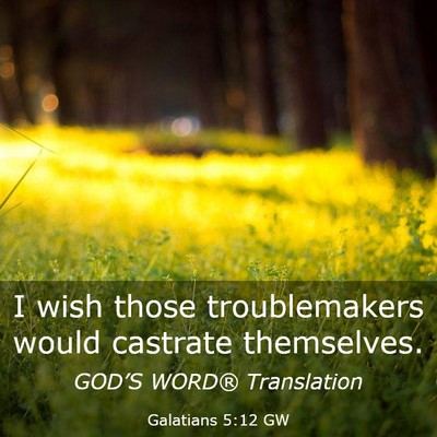Picture 03 - Galatians 5:12 GW - I wish those troublemakers would castrate - Bible Verse Picture