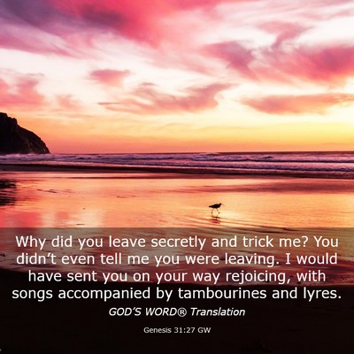 Picture 03 - Genesis 31:27 GW - Why did you leave secretly and trick me? You - Bible Verse Picture