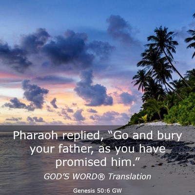 Picture 03 - Genesis 50:6 GW - Pharaoh replied, “Go and bury your father, as - Bible Verse Picture