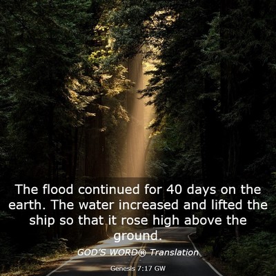 Picture 03 - Genesis 7:17 GW - The flood continued for 40 days on the earth. The - Bible Verse Picture