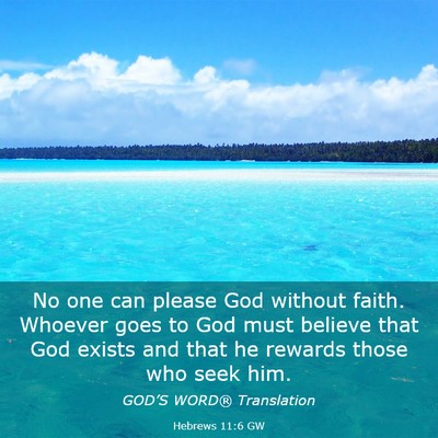 Picture 03 - Hebrews 11:6 GW - No one can please God without faith. Whoever goes - Bible Verse Picture