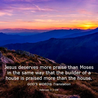 Picture 03 - Hebrews 3:3 GW - Jesus deserves more praise than Moses in the same - Bible Verse Picture