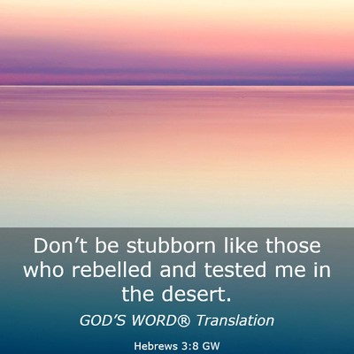 Picture 03 - Hebrews 3:8 GW - Don’t be stubborn like those who rebelled and - Bible Verse Picture