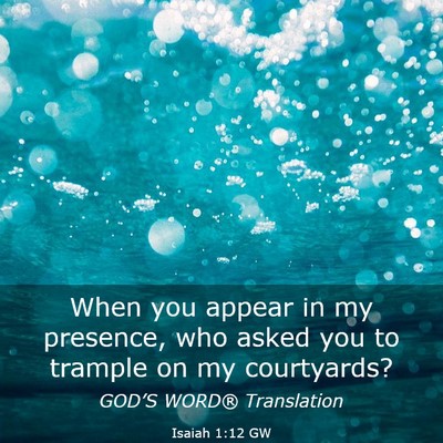 Picture 03 - Isaiah 1:12 GW - When you appear in my presence, who asked you to - Bible Verse Picture