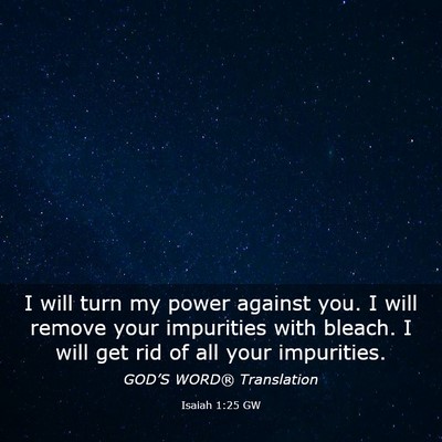 Picture 03 - Isaiah 1:25 GW - I will turn my power against you. I will remove - Bible Verse Picture