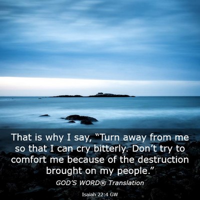 Picture 03 - Isaiah 22:4 GW - That is why I say, “Turn away from me so that I - Bible Verse Picture