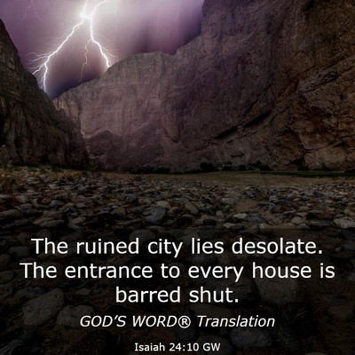 Picture 03 - Isaiah 24:10 GW - The ruined city lies desolate. The entrance to - Bible Verse Picture