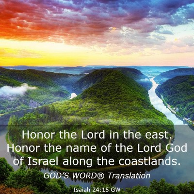 Picture 03 - Isaiah 24:15 GW - Honor the Lord in the east. Honor the name of the - Bible Verse Picture