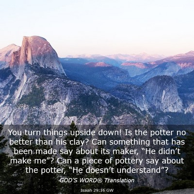 Picture 03 - Isaiah 29:16 GW - You turn things upside down! Is the potter no - Bible Verse Picture