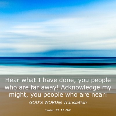 Picture 03 - Isaiah 33:13 GW - Hear what I have done, you people who are far - Bible Verse Picture