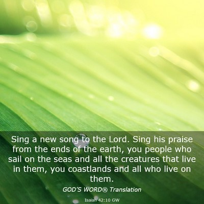 Picture 03 - Isaiah 42:10 GW - Sing a new song to the Lord. Sing his praise from - Bible Verse Picture