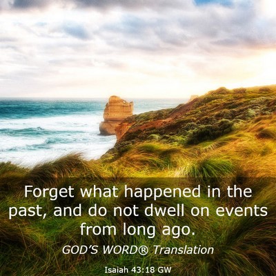 Picture 03 - Isaiah 43:18 GW - Forget what happened in the past, and do not - Bible Verse Picture