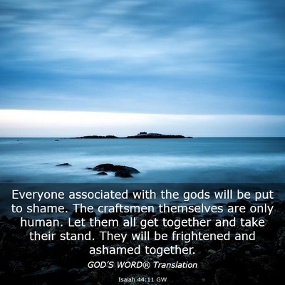 Picture 03 - Isaiah 44:11 GW - Everyone associated with the gods will be put to - Bible Verse Picture