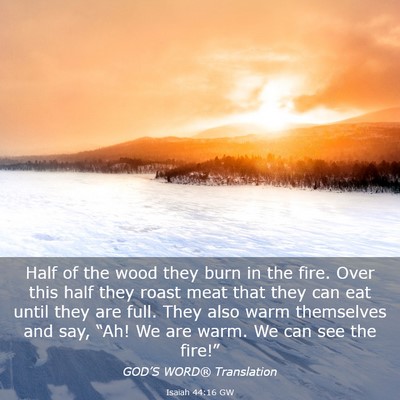 Picture 03 - Isaiah 44:16 GW - Half of the wood they burn in the fire. Over this - Bible Verse Picture