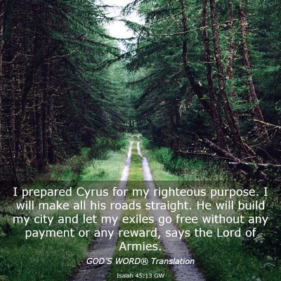 Picture 03 - Isaiah 45:13 GW - I prepared Cyrus for my righteous purpose. I will - Bible Verse Picture