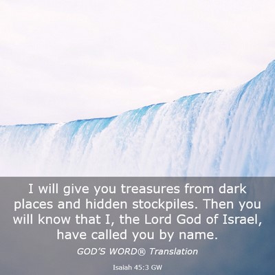 Picture 03 - Isaiah 45:3 GW - I will give you treasures from dark places and - Bible Verse Picture
