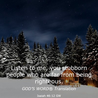 Picture 03 - Isaiah 46:12 GW - Listen to me, you stubborn people who are far - Bible Verse Picture