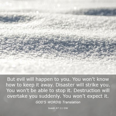 Picture 03 - Isaiah 47:11 GW - But evil will happen to you. You won’t know how - Bible Verse Picture
