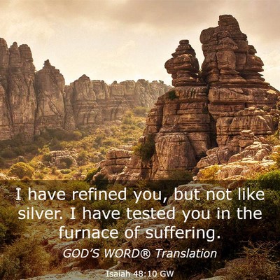 Picture 03 - Isaiah 48:10 GW - I have refined you, but not like silver. I have - Bible Verse Picture