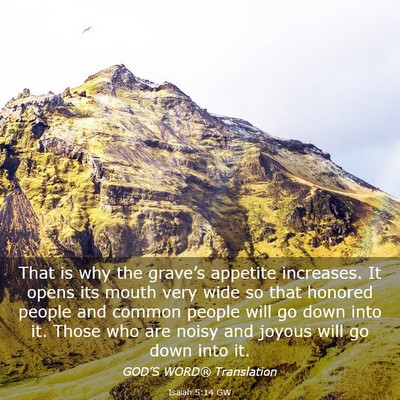 Picture 03 - Isaiah 5:14 GW - That is why the grave’s appetite increases. It - Bible Verse Picture