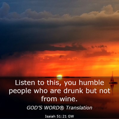 Picture 03 - Isaiah 51:21 GW - Listen to this, you humble people who are drunk - Bible Verse Picture