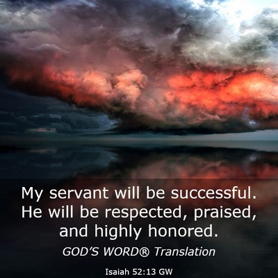 Picture 03 - Isaiah 52:13 GW - My servant will be successful. He will be - Bible Verse Picture