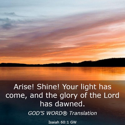 Picture 03 - Isaiah 60:1 GW - Arise! Shine! Your light has come, and the glory - Bible Verse Picture