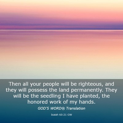 Picture 03 - Isaiah 60:21 GW - Then all your people will be righteous, and they - Bible Verse Picture