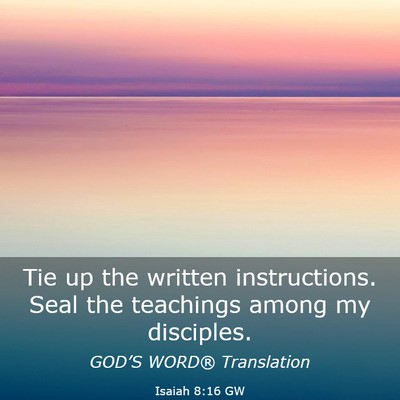 Picture 03 - Isaiah 8:16 GW - Tie up the written instructions. Seal the - Bible Verse Picture
