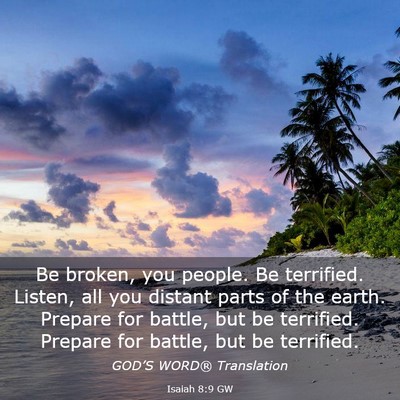 Picture 03 - Isaiah 8:9 GW - Be broken, you people. Be terrified. Listen, all - Bible Verse Picture