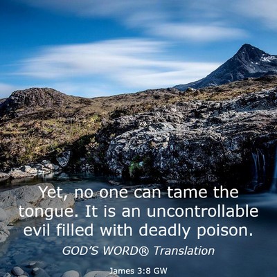 Picture 03 - James 3:8 GW - Yet, no one can tame the tongue. It is an - Bible Verse Picture