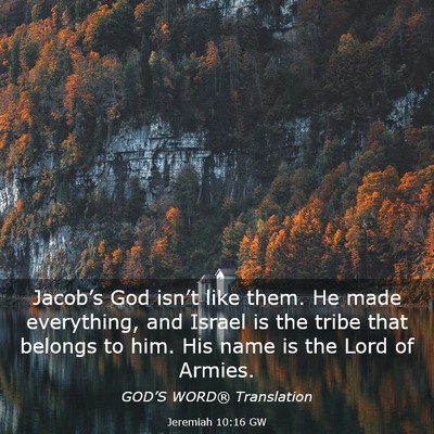 Picture 03 - Jeremiah 10:16 GW - Jacob’s God isn’t like them. He made - Bible Verse Picture