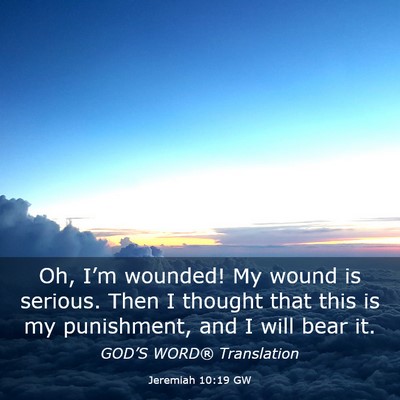 Picture 03 - Jeremiah 10:19 GW - Oh, I’m wounded! My wound is serious. Then I - Bible Verse Picture