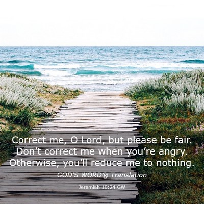 Picture 03 - Jeremiah 10:24 GW - Correct me, O Lord, but please be fair. Don’t - Bible Verse Picture