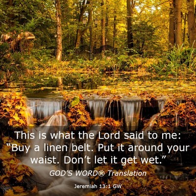 Picture 03 - Jeremiah 13:1 GW - This is what the Lord said to me: “Buy a linen - Bible Verse Picture