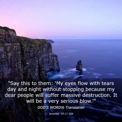 Picture 03 - Jeremiah 14:17 GW - “Say this to them: ‘My eyes flow with tears - Bible Verse Picture