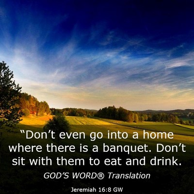 Picture 03 - Jeremiah 16:8 GW - “Don’t even go into a home where there is a - Bible Verse Picture