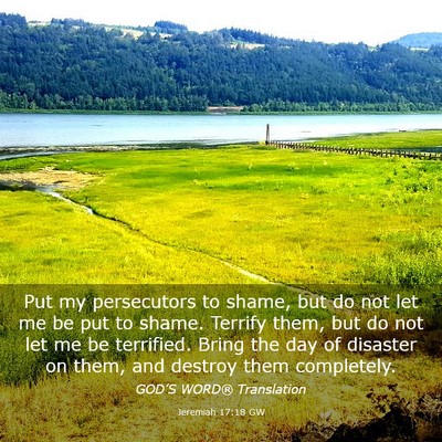 Picture 03 - Jeremiah 17:18 GW - Put my persecutors to shame, but do not let me be - Bible Verse Picture