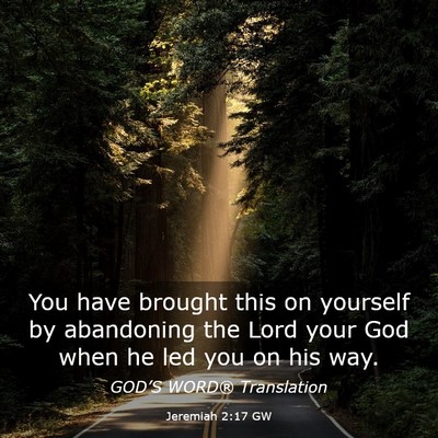 Picture 03 - Jeremiah 2:17 GW - You have brought this on yourself by abandoning - Bible Verse Picture