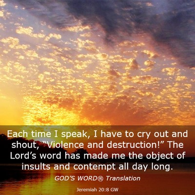 Picture 03 - Jeremiah 20:8 GW - Each time I speak, I have to cry out and shout, - Bible Verse Picture