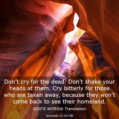 Picture 03 - Jeremiah 22:10 GW - Don’t cry for the dead. Don’t shake your - Bible Verse Picture