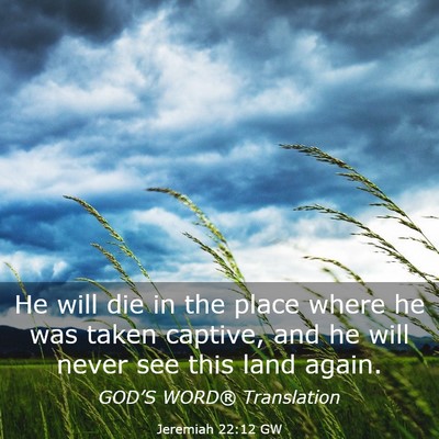 Picture 03 - Jeremiah 22:12 GW - He will die in the place where he was taken - Bible Verse Picture