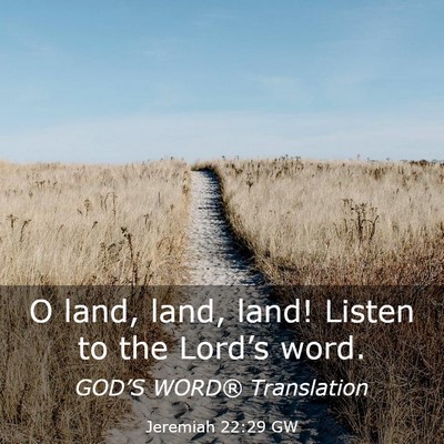 Picture 03 - Jeremiah 22:29 GW - O land, land, land! Listen to the Lord’s - Bible Verse Picture