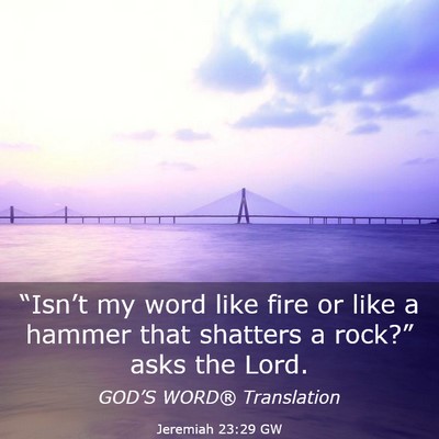 Picture 03 - Jeremiah 23:29 GW - “Isn’t my word like fire or like a hammer - Bible Verse Picture